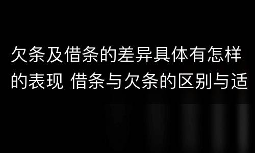 欠条及借条的差异具体有怎样的表现 借条与欠条的区别与适用要点