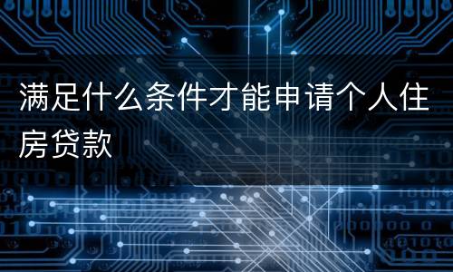 满足什么条件才能申请个人住房贷款