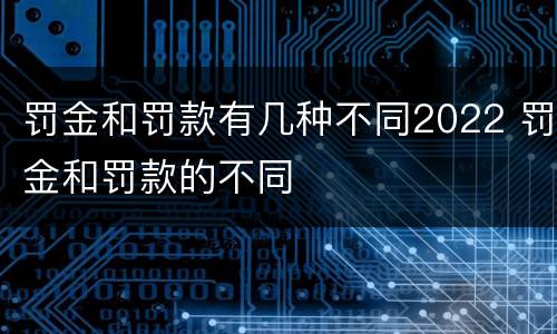 罚金和罚款有几种不同2022 罚金和罚款的不同