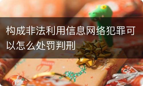 构成非法利用信息网络犯罪可以怎么处罚判刑