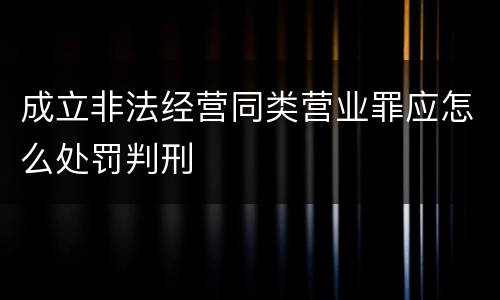 成立非法经营同类营业罪应怎么处罚判刑