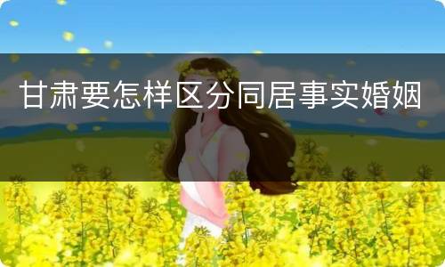甘肃要怎样区分同居事实婚姻