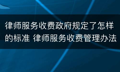 律师服务收费政府规定了怎样的标准 律师服务收费管理办法和收费标准