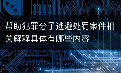 帮助犯罪分子逃避处罚案件相关解释具体有哪些内容