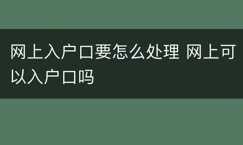 网上入户口要怎么处理 网上可以入户口吗
