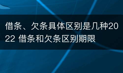 借条、欠条具体区别是几种2022 借条和欠条区别期限