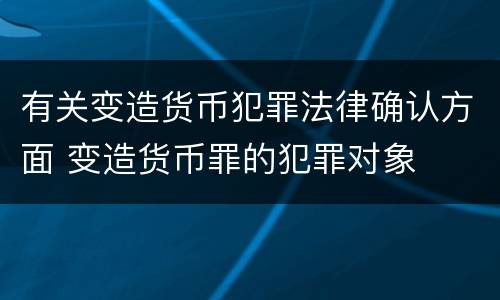 有关变造货币犯罪法律确认方面 变造货币罪的犯罪对象