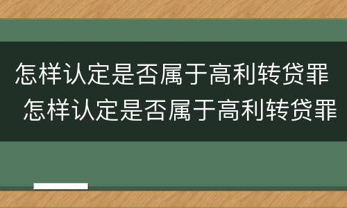 怎样认定是否属于高利转贷罪 怎样认定是否属于高利转贷罪名
