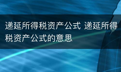 递延所得税资产公式 递延所得税资产公式的意思