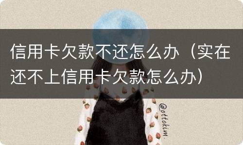 信用卡欠款不还怎么办（实在还不上信用卡欠款怎么办）