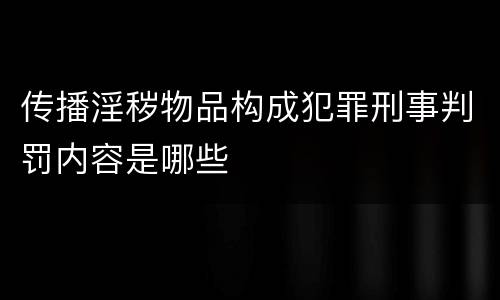 传播淫秽物品构成犯罪刑事判罚内容是哪些