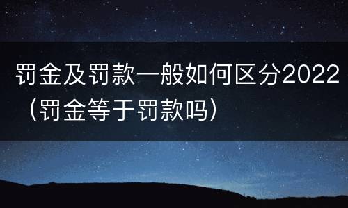 罚金及罚款一般如何区分2022（罚金等于罚款吗）