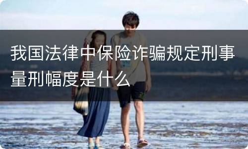 我国法律中保险诈骗规定刑事量刑幅度是什么