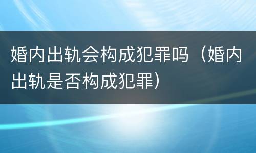 婚内出轨会构成犯罪吗（婚内出轨是否构成犯罪）