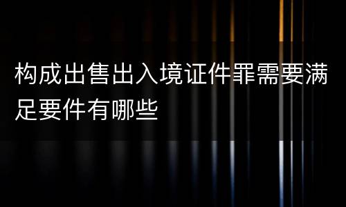 构成出售出入境证件罪需要满足要件有哪些