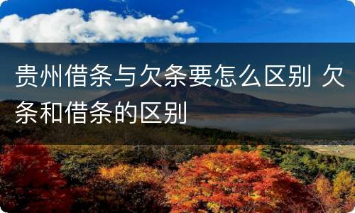 贵州借条与欠条要怎么区别 欠条和借条的区别