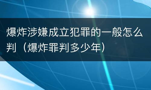 爆炸涉嫌成立犯罪的一般怎么判（爆炸罪判多少年）