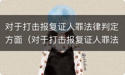 对于打击报复证人罪法律判定方面（对于打击报复证人罪法律判定方面的问题）