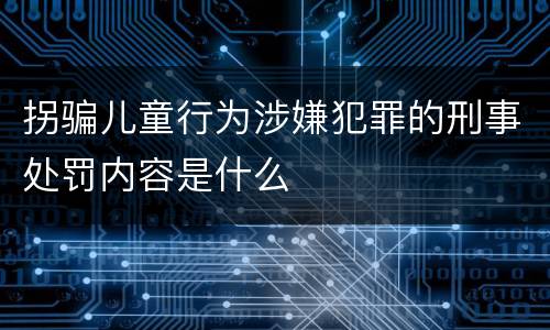 拐骗儿童行为涉嫌犯罪的刑事处罚内容是什么