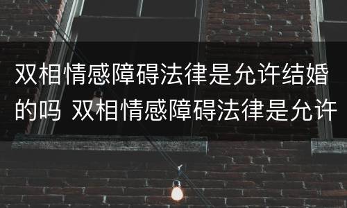 双相情感障碍法律是允许结婚的吗 双相情感障碍法律是允许结婚的吗