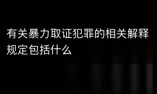 有关暴力取证犯罪的相关解释规定包括什么