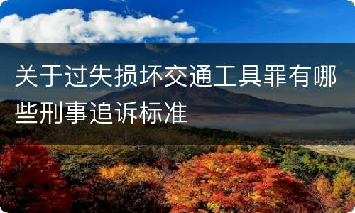 关于过失损坏交通工具罪有哪些刑事追诉标准