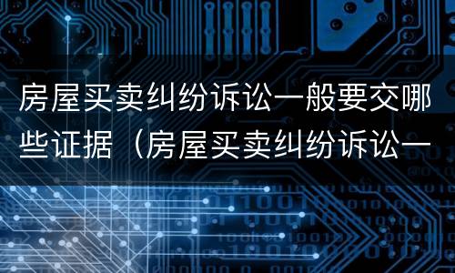 房屋买卖纠纷诉讼一般要交哪些证据（房屋买卖纠纷诉讼一般要交哪些证据呢）