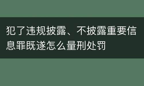 犯了违规披露、不披露重要信息罪既遂怎么量刑处罚