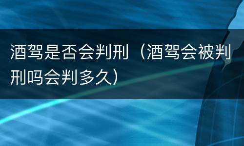 酒驾是否会判刑（酒驾会被判刑吗会判多久）