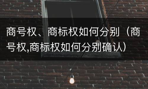 商号权、商标权如何分别（商号权,商标权如何分别确认）