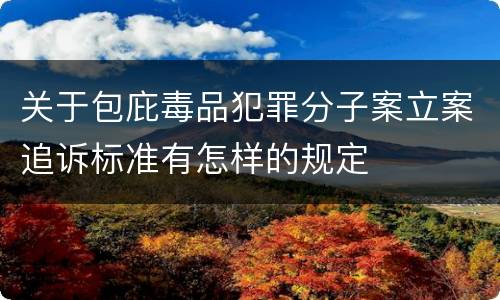 关于包庇毒品犯罪分子案立案追诉标准有怎样的规定
