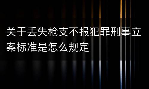 关于丢失枪支不报犯罪刑事立案标准是怎么规定