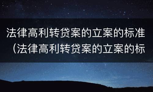 法律高利转贷案的立案的标准（法律高利转贷案的立案的标准是）