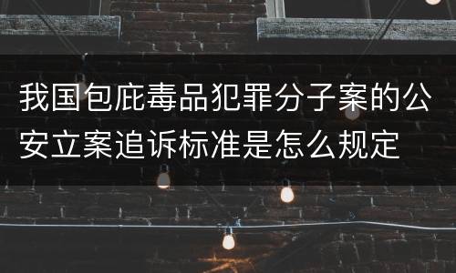 我国包庇毒品犯罪分子案的公安立案追诉标准是怎么规定