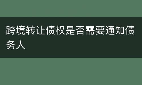 跨境转让债权是否需要通知债务人