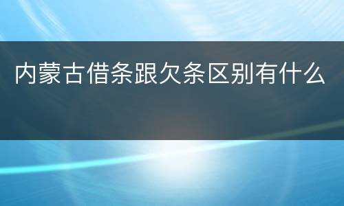 内蒙古借条跟欠条区别有什么