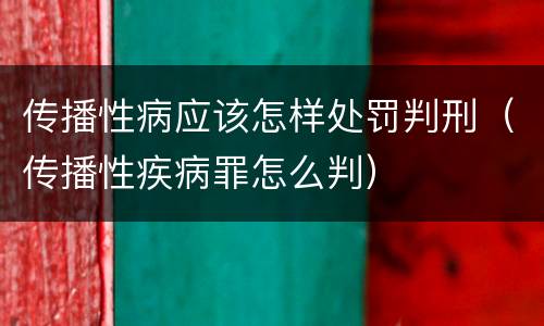传播性病应该怎样处罚判刑（传播性疾病罪怎么判）