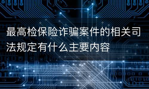 最高检保险诈骗案件的相关司法规定有什么主要内容
