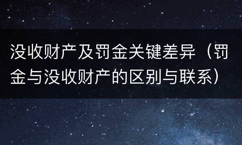 没收财产及罚金关键差异（罚金与没收财产的区别与联系）