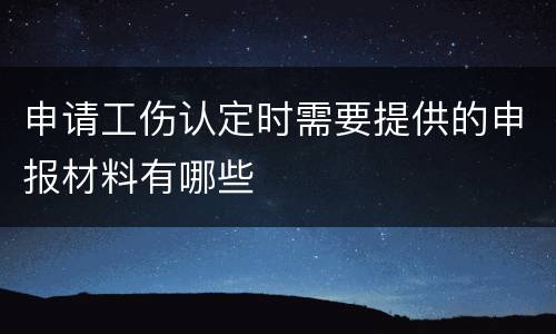申请工伤认定时需要提供的申报材料有哪些