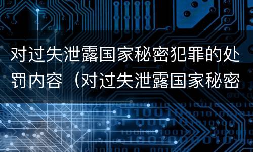 对过失泄露国家秘密犯罪的处罚内容（对过失泄露国家秘密犯罪的处罚内容是）