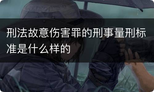 刑法故意伤害罪的刑事量刑标准是什么样的