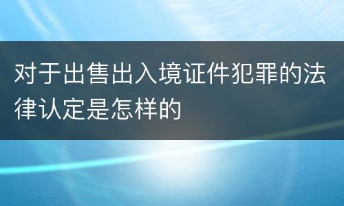 对于出售出入境证件犯罪的法律认定是怎样的