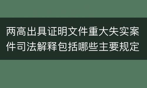 两高出具证明文件重大失实案件司法解释包括哪些主要规定