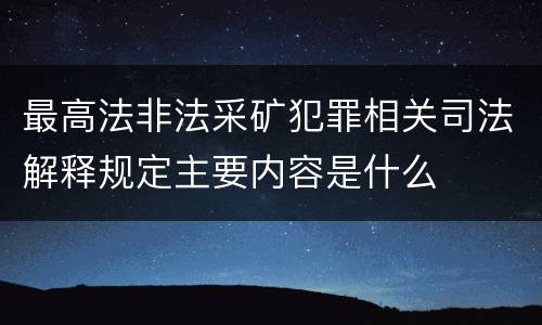 最高法非法采矿犯罪相关司法解释规定主要内容是什么