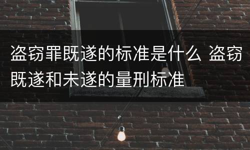 盗窃罪既遂的标准是什么 盗窃既遂和未遂的量刑标准