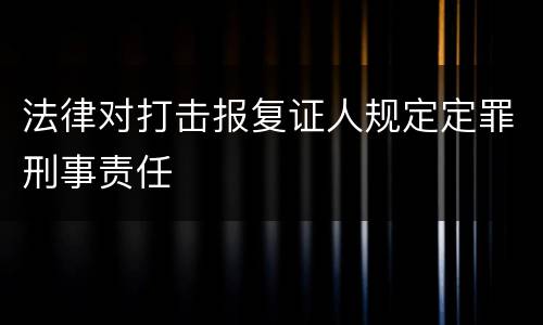 法律对打击报复证人规定定罪刑事责任