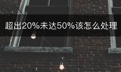 超出20%未达50%该怎么处理