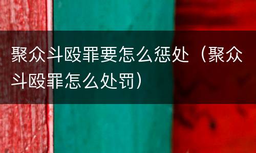 聚众斗殴罪要怎么惩处（聚众斗殴罪怎么处罚）