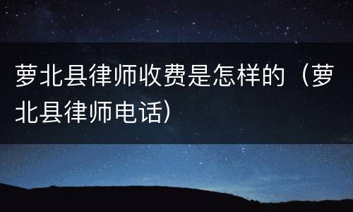 萝北县律师收费是怎样的（萝北县律师电话）